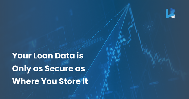Your Loan Data is Only as Secure as Where You Store It